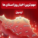نگاهی به مهم‌ترین اخبار استان اردبیل در روز پنجشنبه ۷ اسفندماه
