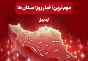 نگاهی به مهم‌ترین اخبار استان اردبیل در روز پنجشنبه ۷ اسفندماه